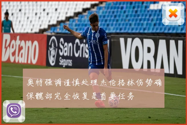 奥特强调谨慎处理杰伦格林伤势确保髋部完全恢复是首要任务