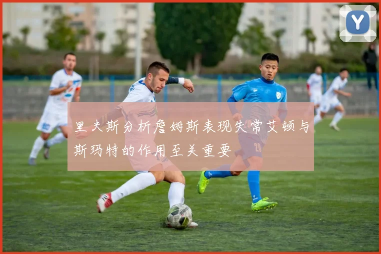 里夫斯分析詹姆斯表现失常艾顿与斯玛特的作用至关重要