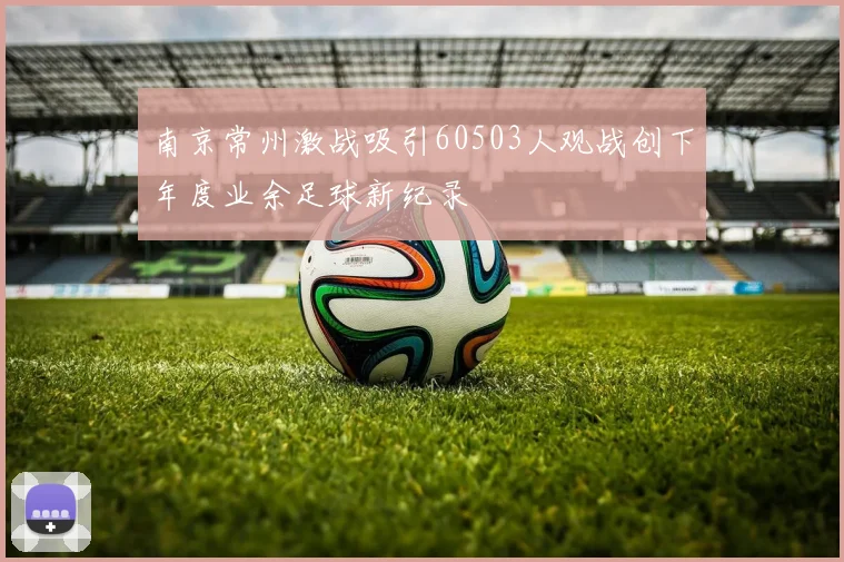 南京常州激战吸引60503人观战创下年度业余足球新纪录