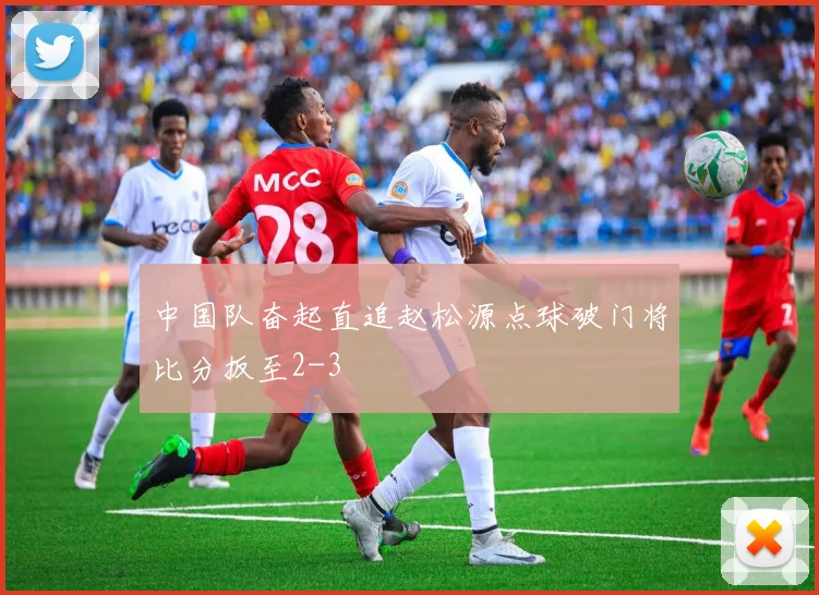 中国队奋起直追赵松源点球破门将比分扳至2-3